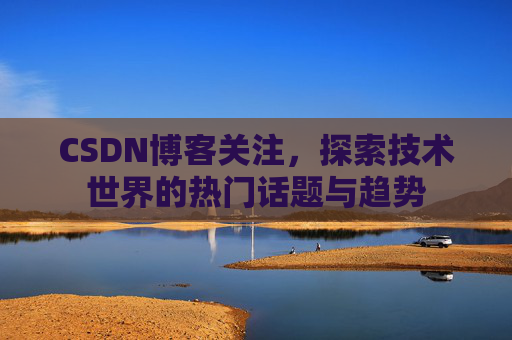 CSDN博客关注，探索技术世界的热门话题与趋势